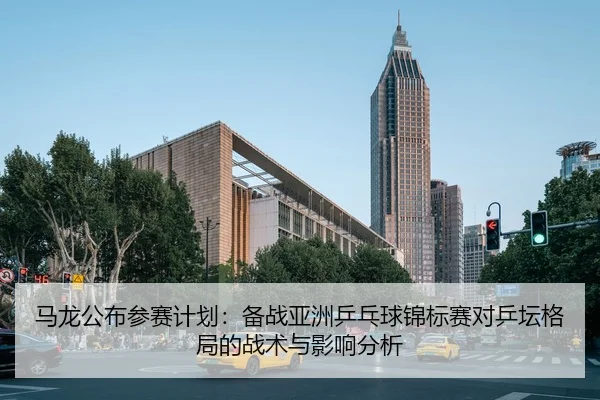 ma-long-gong-bu-can-sai-ji-hua-bei-zhan-ya-zhou-ping-pang-qiu-jin-biao-sai-dui-ping-tan-ge-ju-de-zhan-shu-yu-ying-xiang-2-278.jpg